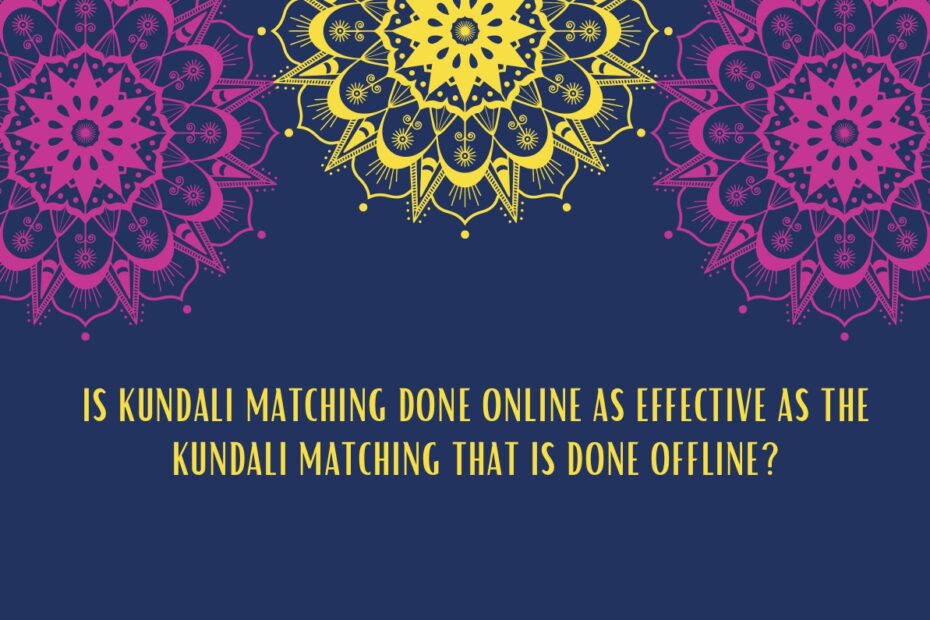 IS KUNDALI MATCHING DONE ONLINE AS EFFECTIVE AS THE KUNDALI MATCHING THAT IS DONE OFFLINE?